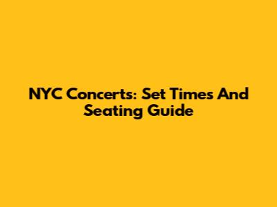 NYC Concerts: Set Times And Seating Guide