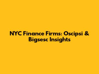 NYC Finance Firms: Oscipsi & Bigsesc Insights