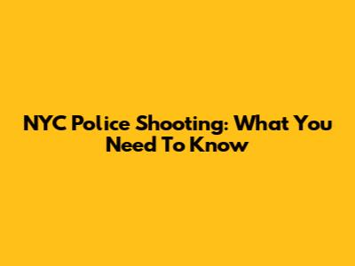 NYC Police Shooting: What You Need To Know