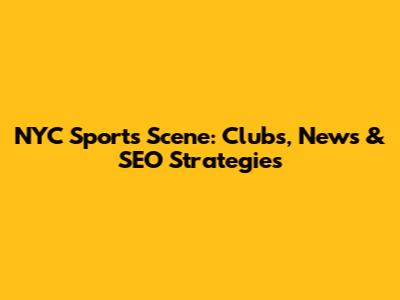 NYC Sports Scene: Clubs, News & SEO Strategies