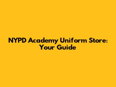 NYPD Academy Uniform Store: Your Guide
