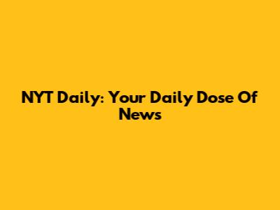 NYT Daily: Your Daily Dose Of News