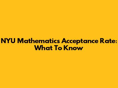 NYU Mathematics Acceptance Rate: What To Know