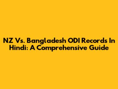 NZ Vs. Bangladesh ODI Records In Hindi: A Comprehensive Guide