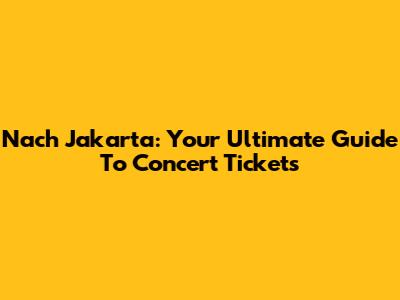 Nach Jakarta: Your Ultimate Guide To Concert Tickets