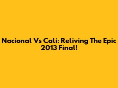 Nacional Vs Cali: Reliving The Epic 2013 Final!