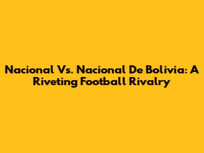 Nacional Vs. Nacional De Bolivia: A Riveting Football Rivalry