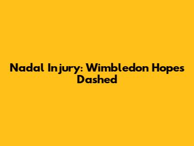 Nadal Injury: Wimbledon Hopes Dashed