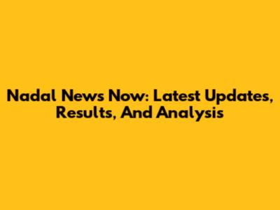 Nadal News Now: Latest Updates, Results, And Analysis