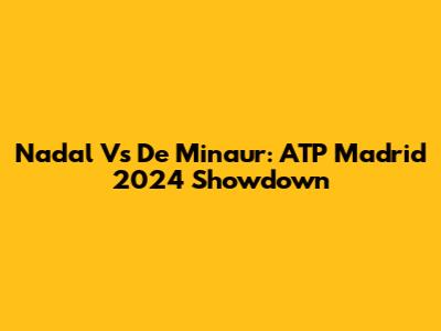 Nadal Vs De Minaur: ATP Madrid 2024 Showdown