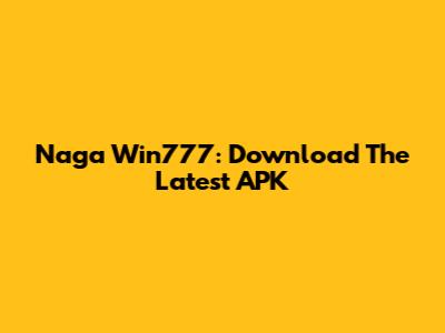 Naga Win777: Download The Latest APK