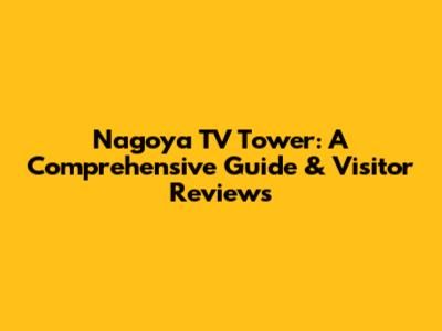 Nagoya TV Tower: A Comprehensive Guide & Visitor Reviews