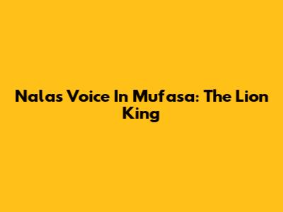Nala's Voice In Mufasa: The Lion King