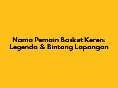 Nama Pemain Basket Keren: Legenda & Bintang Lapangan