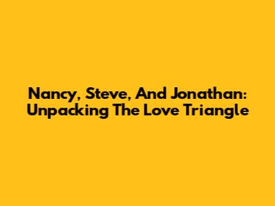 Nancy, Steve, And Jonathan: Unpacking The Love Triangle