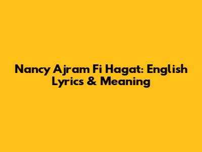 Nancy Ajram Fi Hagat: English Lyrics & Meaning