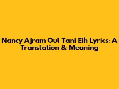 Nancy Ajram Oul Tani Eih Lyrics: A Translation & Meaning