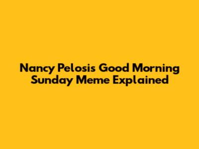 Nancy Pelosi's 'Good Morning Sunday' Meme Explained