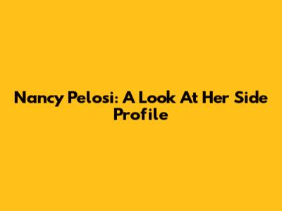 Nancy Pelosi: A Look At Her Side Profile