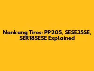 Nankang Tires: PP205, SESE35SE, SER18SESE Explained
