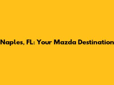 Naples, FL: Your Mazda Destination