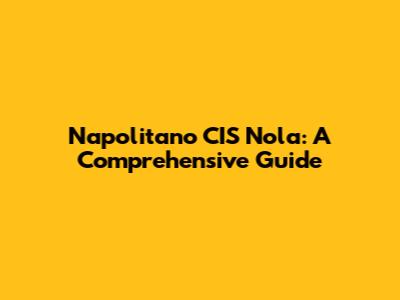 Napolitano CIS Nola: A Comprehensive Guide