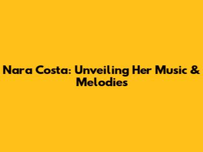 Nara Costa: Unveiling Her Music & Melodies