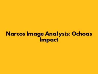 Narcos Image Analysis: Ochoa's Impact