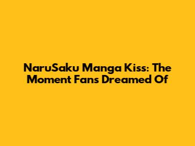 NaruSaku Manga Kiss: The Moment Fans Dreamed Of
