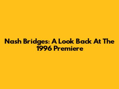 Nash Bridges: A Look Back At The 1996 Premiere