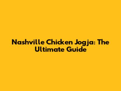Nashville Chicken Jogja: The Ultimate Guide