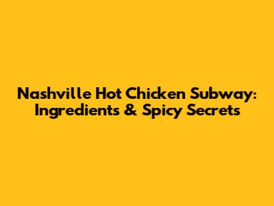 Nashville Hot Chicken Subway: Ingredients & Spicy Secrets