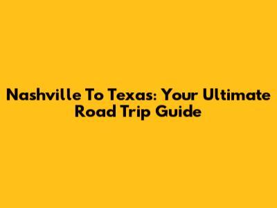 Nashville To Texas: Your Ultimate Road Trip Guide