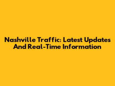 Nashville Traffic: Latest Updates And Real-Time Information