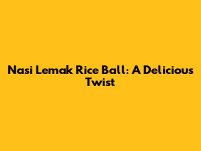 Nasi Lemak Rice Ball: A Delicious Twist