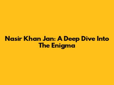 Nasir Khan Jan: A Deep Dive Into The Enigma