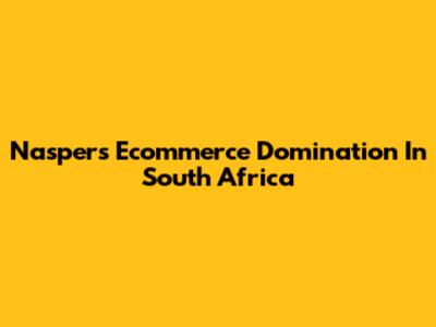 Naspers' Ecommerce Domination In South Africa