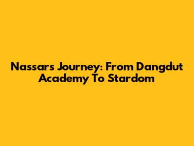 Nassar's Journey: From Dangdut Academy To Stardom