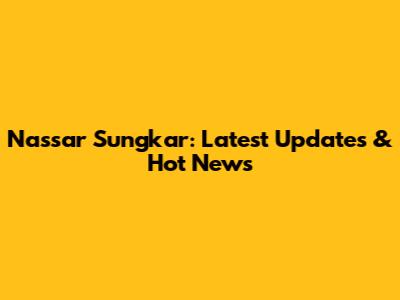 Nassar Sungkar: Latest Updates & Hot News