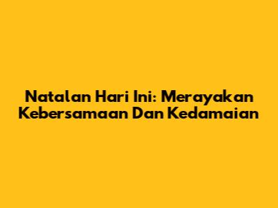 Natalan Hari Ini: Merayakan Kebersamaan Dan Kedamaian