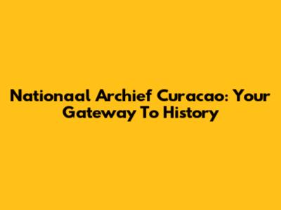 Nationaal Archief Curacao: Your Gateway To History