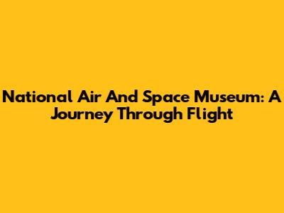National Air And Space Museum: A Journey Through Flight