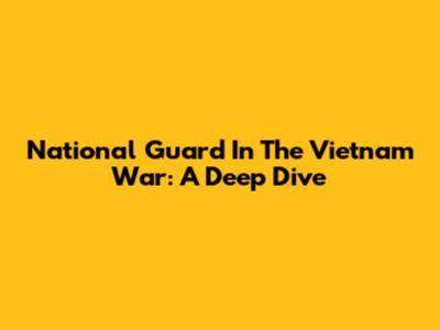 National Guard In The Vietnam War: A Deep Dive