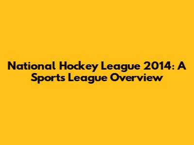 National Hockey League 2014: A Sports League Overview