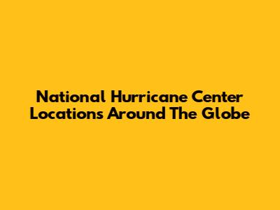 National Hurricane Center Locations Around The Globe