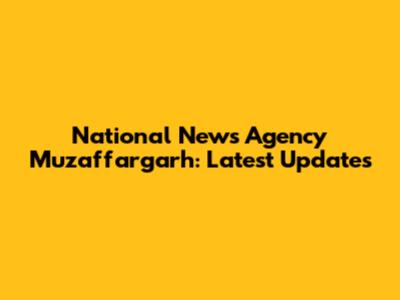 National News Agency Muzaffargarh: Latest Updates