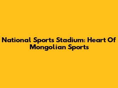 National Sports Stadium: Heart Of Mongolian Sports