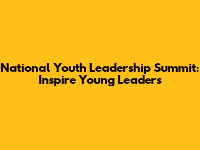 National Youth Leadership Summit: Inspire Young Leaders