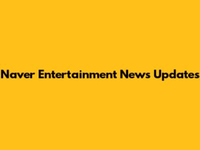 Naver Entertainment News Updates
