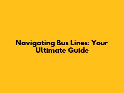 Navigating Bus Lines: Your Ultimate Guide
